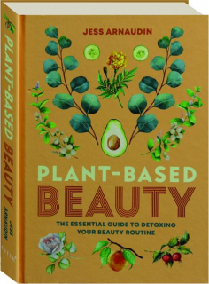 PLANT-BASED BEAUTY: The Essential Guide to Detoxing Your Beauty Routine