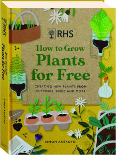 RHS HOW TO GROW PLANTS FOR FREE: Creating New Plants from Cuttings, Seeds and More