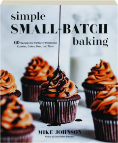 SIMPLE SMALL-BATCH BAKING: 60 Recipes for Perfectly Portioned Cookies, Cakes, Bars, and More