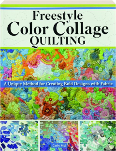 FREESTYLE COLOR COLLAGE QUILTING: A Unique Method for Creating Bold Designs with Fabric