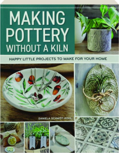 MAKING POTTERY WITHOUT A KILN: Happy Little Projects to Make for Your Home