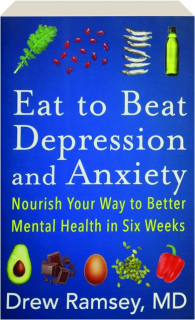 EAT TO BEAT DEPRESSION AND ANXIETY: Nourish Your Way to Better Mental Health in Six Weeks