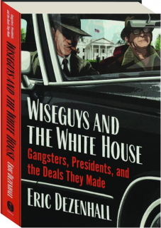 WISEGUYS AND THE WHITE HOUSE: Gangsters, Presidents, and the Deals They Made