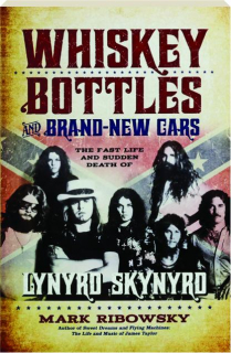 WHISKEY BOTTLES AND BRAND-NEW CARS: The Fast Life and Sudden Death of Lynyrd Skynyrd