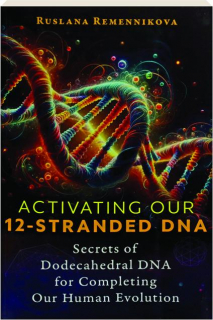 ACTIVATING OUR 12-STRANDED DNA: Secrets of Dodecahedral DNA for Completing Our Human Evolution