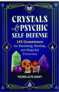 CRYSTALS FOR PSYCHIC SELF-DEFENSE: 145 Gemstones for Banishing, Binding, and Magickal Protection