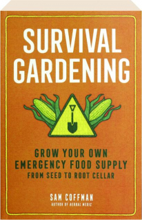 SURVIVAL GARDENING: Grow Your Own Emergency Food Supply, from Seed to Root Cellar