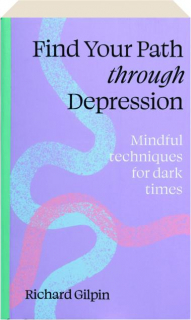 FIND YOUR PATH THROUGH DEPRESSION: Mindful Techniques for Dark Times