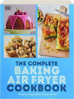 THE COMPLETE BAKING AIR FRYER COOKBOOK: 75 Baking Recipes Perfect for Your Air Fryer