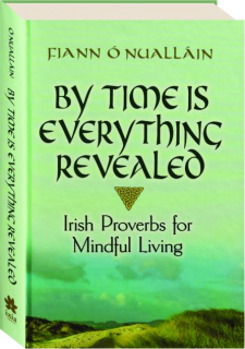 BY TIME IS EVERYTHING REVEALED: Irish Proverbs for Mindful Living