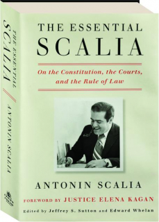 THE ESSENTIAL SCALIA: On the Constitution, the Courts, and the Rule of Law