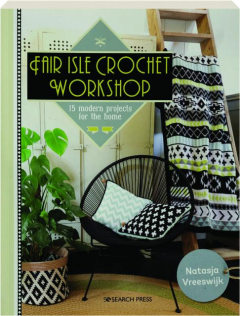 FAIR ISLE CROCHET WORKSHOP: 15 Modern Projects for the Home