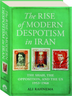 THE RISE OF MODERN DESPOTISM IN IRAN: The Shah, the Opposition, and the U.S., 1953-1968