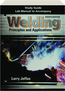 WELDING PRINCIPLES AND APPLICATIONS, EIGHTH EDITION: Study Guide Lab Manual to Accompany