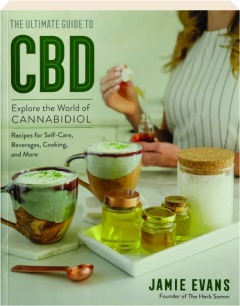 THE ULTIMATE GUIDE TO CBD: Explore the World of Cannabidiol--Recipes for Self-Care, Beverages, Cooking, and More