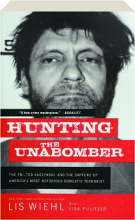 HUNTING THE UNABOMBER: The FBI, Ted Kaczynski, and the Capture of America's Most Notorious Domestic Terrorist