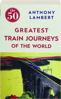 THE 50 GREATEST TRAIN JOURNEYS OF THE WORLD