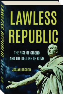 LAWLESS REPUBLIC: The Rise of Cicero and the Decline of Rome