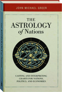 THE ASTROLOGY OF NATIONS: Casting and Interpreting Charts for Nations, Politics, and Economies