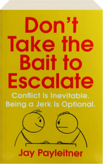 DON'T TAKE THE BAIT TO ESCALATE: Conflict is Inevitable, Being a Jerk is Optional