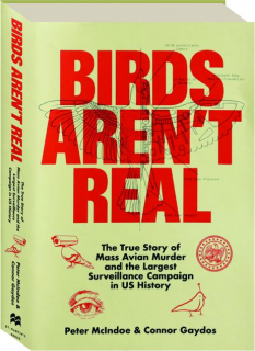 BIRDS AREN'T REAL: The True Story of Mass Avian Murder and the Largest Surveillance Campaign in US History