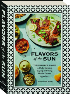 FLAVORS OF THE SUN: The Sahadi's Guide to Understanding, Buying, and Using Middle Eastern Ingredients