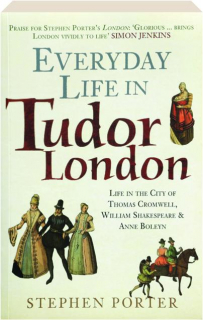 EVERYDAY LIFE IN TUDOR LONDON: Life in the City of Thomas Cromwell, William Shakespeare & Anne Boleyn