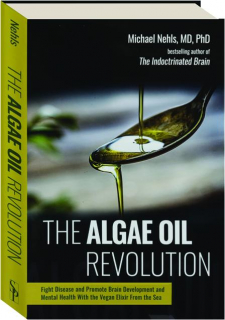 THE ALGAE OIL REVOLUTION: Fight Disease and Promote Brain Development and Mental Health with the Vegan Elixir from the Sea