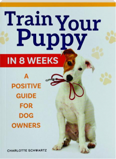 TRAIN YOUR PUPPY IN 8 WEEKS: A Positive Guide for Dog Owners