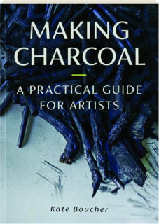 MAKING CHARCOAL: A Practical Guide for Artists