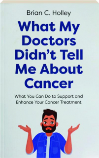 WHAT MY DOCTORS DIDN'T TELL ME ABOUT CANCER: What You Can Do to Support and Enhance Your Cancer Treatment