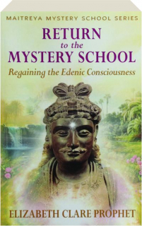 RETURN TO THE MYSTERY SCHOOL: Regaining the Edenic Consciousness