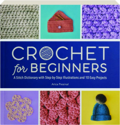 CROCHET FOR BEGINNERS: A Stitch Dictionary with Step-by-Step Illustrations and 10 Easy Projects