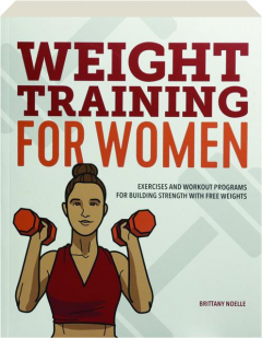 WEIGHT TRAINING FOR WOMEN: Exercises and Workout Programs for Building Strength with Free Weights