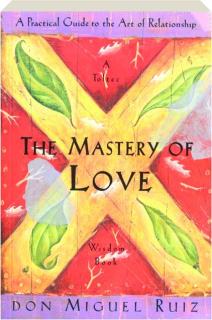 THE MASTERY OF LOVE: A Practical Guide to the Art of Relationship, a Toltec Wisdom Book