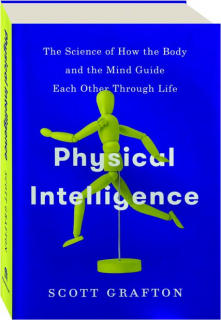 PHYSICAL INTELLIGENCE: The Science of How the Body and the Mind Guide Each Other Through Life