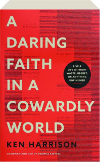 A DARING FAITH IN A COWARDLY WORLD: Live a Life Without Waste, Regret, or Anything Unfinished