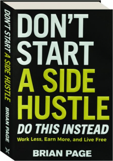 DON'T START A SIDE HUSTLE! Work Less, Earn More, and Live Free