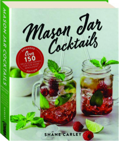 MASON JAR COCKTAILS: Over 150 Delicious Drinks for the Home Mixologist