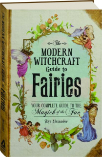 THE MODERN WITCHCRAFT GUIDE TO FAIRIES: Your Complete Guide to the Magick of the Fae