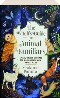 THE WITCH'S GUIDE TO ANIMAL FAMILIARS: Spells, Rituals & Recipes for Making Magic with Animal Allies