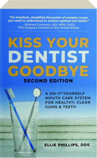 KISS YOUR DENTIST GOODBYE, SECOND EDITION: A Do-It-Yourself Mouth Care System for Healthy, Clean Gums & Teeth