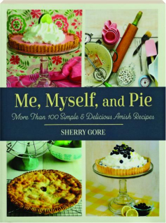 ME, MYSELF, AND PIE: More Than 100 Simple & Delicious Amish Recipes