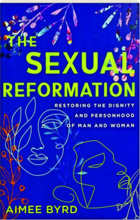 THE SEXUAL REFORMATION: Restoring the Dignity and Personhood of Man and Woman