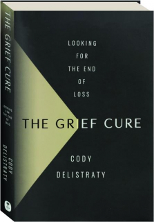 THE GRIEF CURE: Looking for the End of Loss