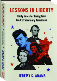 LESSONS IN LIBERTY: Thirty Rules for Living from Ten Extraordinary Americans