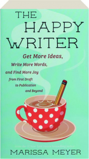 THE HAPPY WRITER: Get More Ideas, Write More Words, and Find More Joy from First Draft to Publication and Beyond