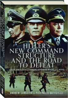 HITLER'S NEW COMMAND STRUCTURE AND THE ROAD TO DEFEAT: A Study Through Field Marshals Kesselring, Rommel and Model