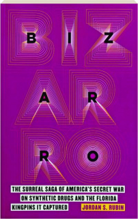 BIZARRO: The Surreal Saga of America's Secret War on Synthetic Drugs and the Florida Kingpins It Captured