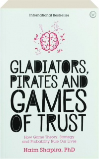 GLADIATORS, PIRATES AND GAMES OF TRUST: How Game Theory, Strategy and Probability Rule Our Lives